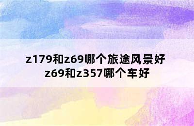 z179和z69哪个旅途风景好 z69和z357哪个车好